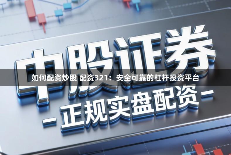 如何配资炒股 配资321：安全可靠的杠杆投资平台