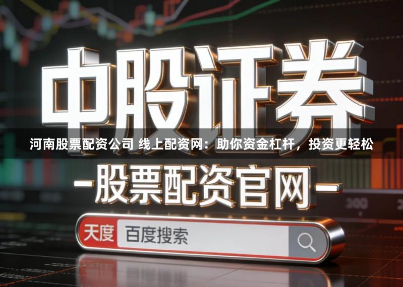 河南股票配资公司 线上配资网：助你资金杠杆，投资更轻松