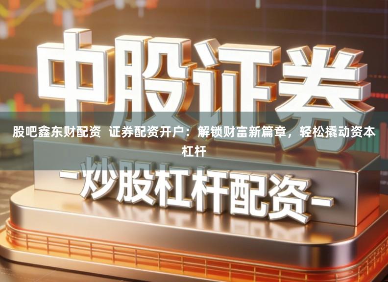 股吧鑫东财配资 证券配资开户:解锁财富新篇章,轻松撬动资本杠杆