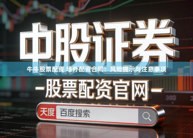 牛牛股票配资 场外配资合同：风险提示与注意事项