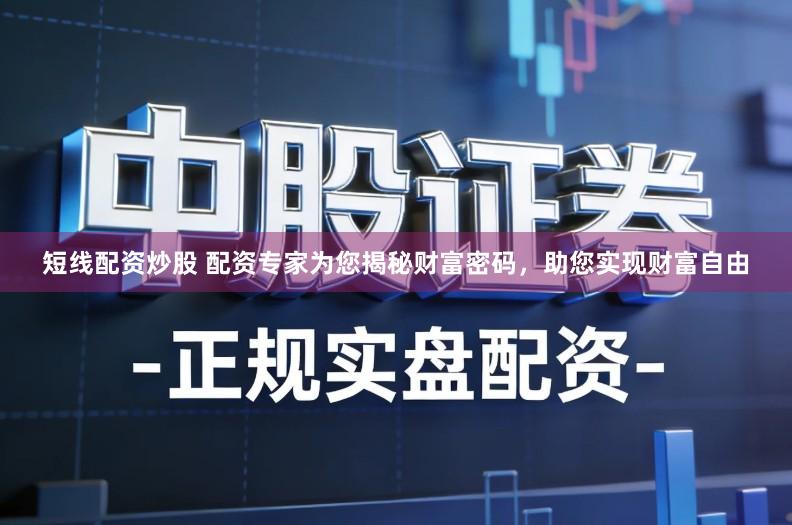 短线配资炒股 配资专家为您揭秘财富密码，助您实现财富自由