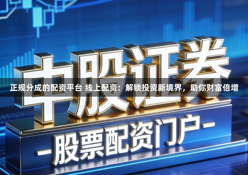 正规分成的配资平台 线上配资:解锁投资新境界,助你财富倍增