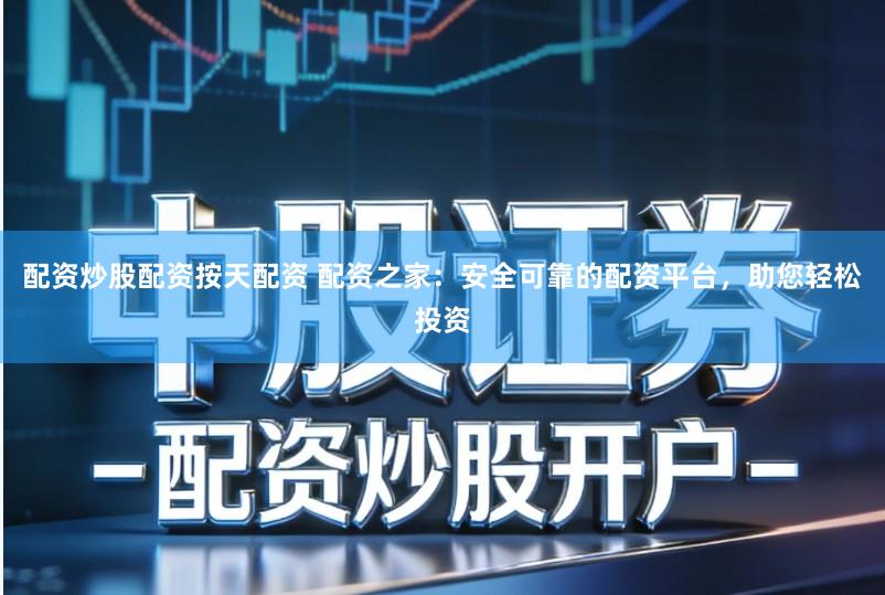 配资炒股配资按天配资 配资之家:安全可靠的配资平台,助您轻松投资
