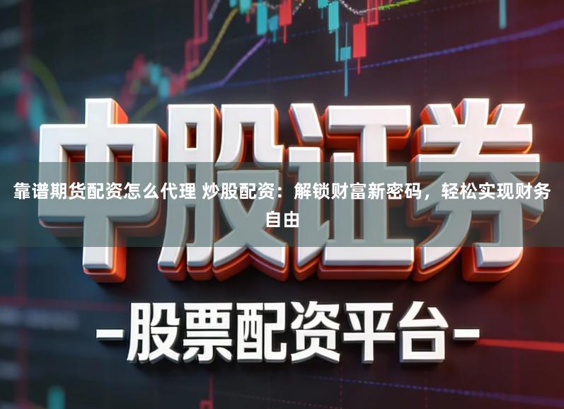 靠谱期货配资怎么代理 炒股配资:解锁财富新密码,轻松实现财务自由