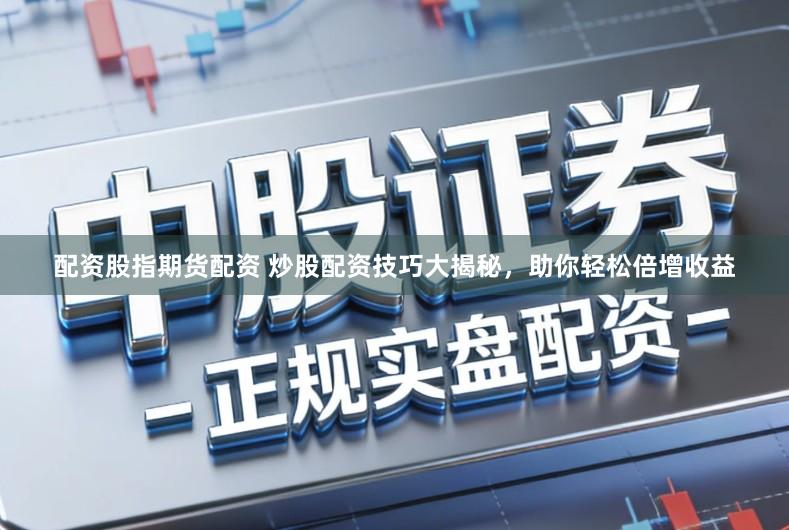 配资股指期货配资 炒股配资技巧大揭秘,助你轻松倍增收益