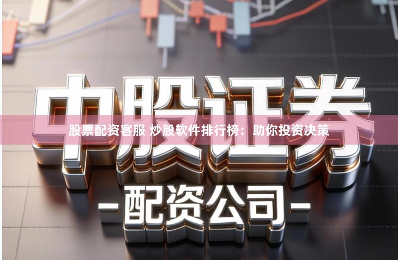 股票配资客服 炒股软件排行榜:助你投资决策