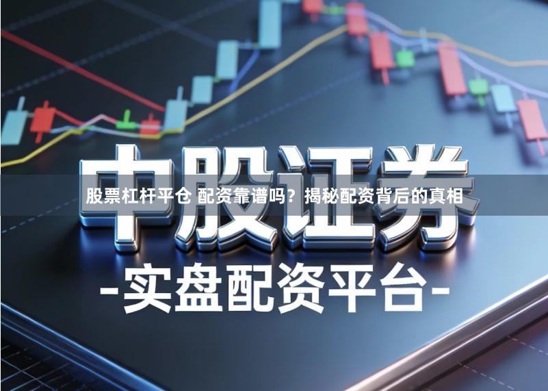 股票杠杆平仓 配资靠谱吗？揭秘配资背后的真相