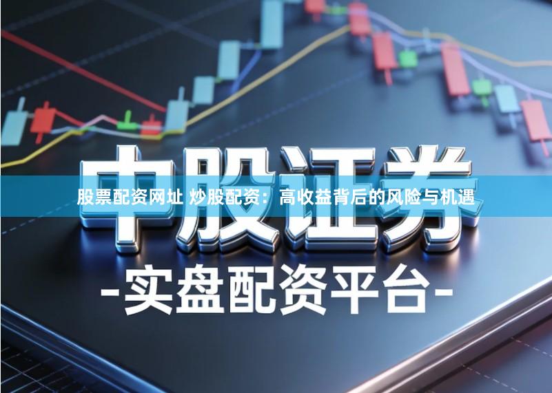 股票配资网址 炒股配资:高收益背后的风险与机遇