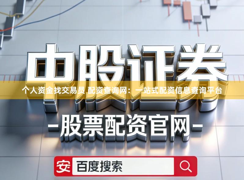 个人资金找交易员 配资查询网:一站式配资信息查询平台