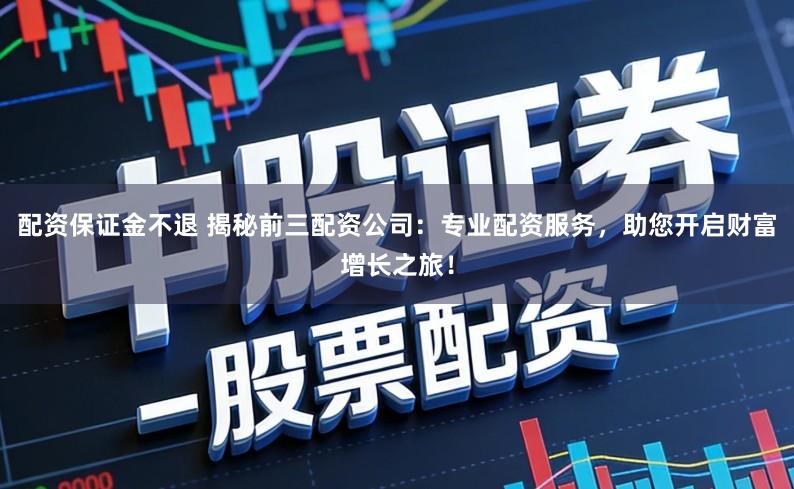 配资保证金不退 揭秘前三配资公司：专业配资服务，助您开启财富增长之旅！