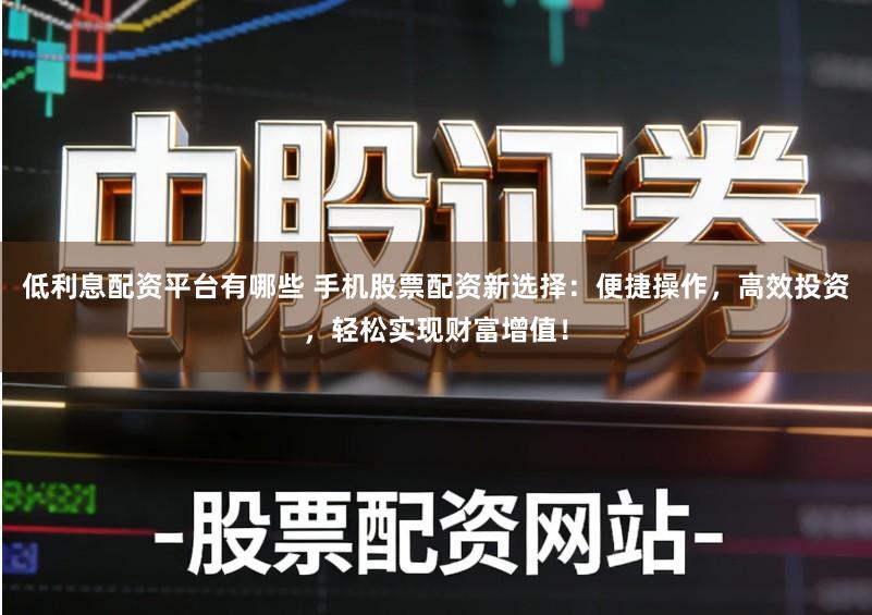 低利息配资平台有哪些 手机股票配资新选择:便捷操作,高效投资,轻松实现财富增值!