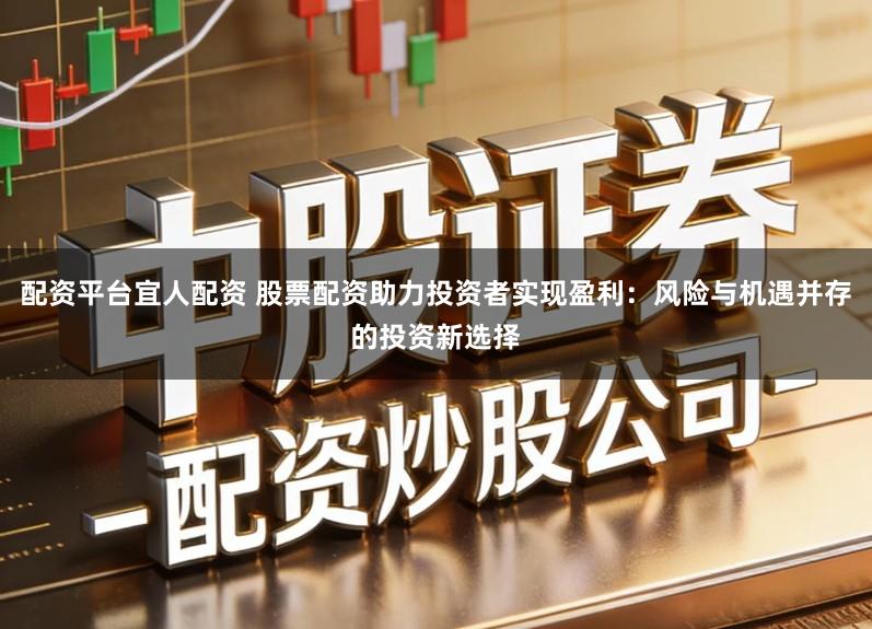 配资平台宜人配资 股票配资助力投资者实现盈利:风险与机遇并存的投资新选择