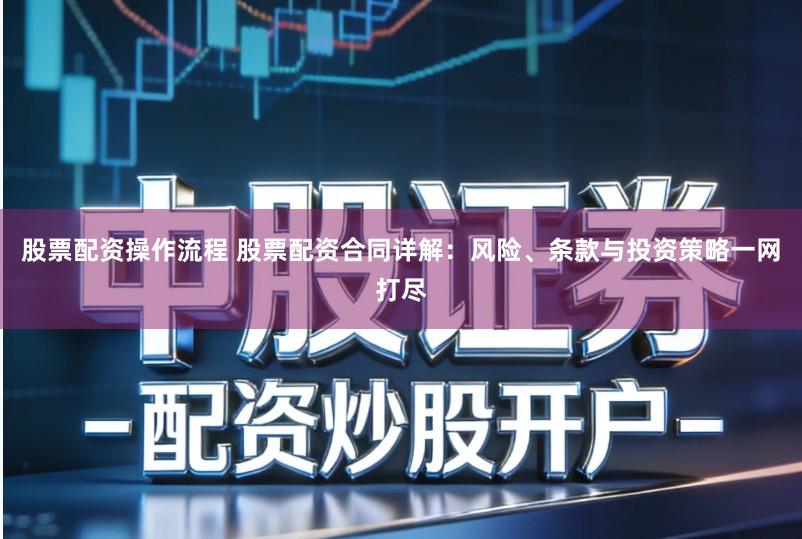 股票配资操作流程 股票配资合同详解:风险、条款与投资策略一网打尽