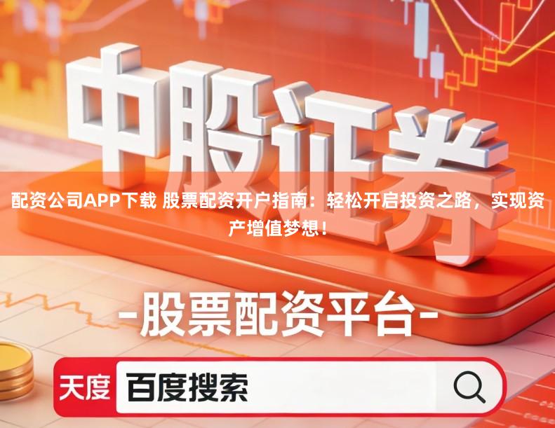 配资公司APP下载 股票配资开户指南：轻松开启投资之路，实现资产增值梦想！