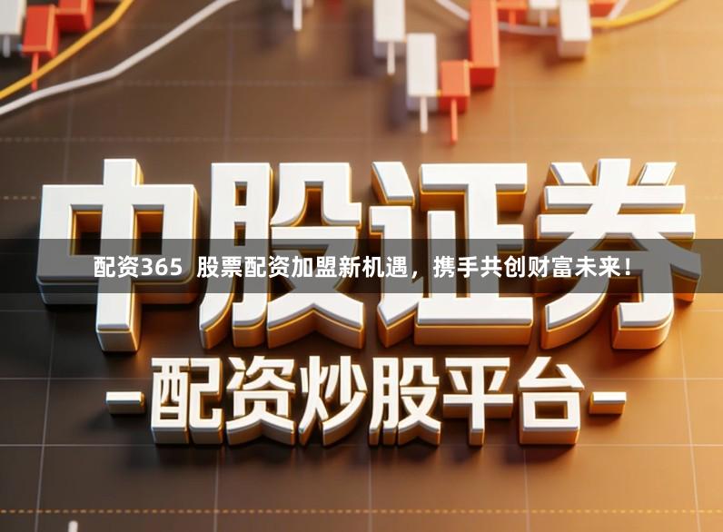 配资365  股票配资加盟新机遇，携手共创财富未来！