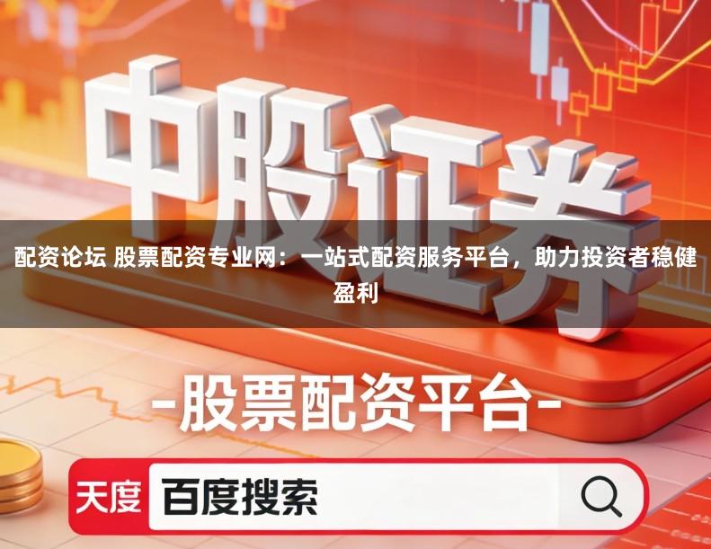 配资论坛 股票配资专业网：一站式配资服务平台，助力投资者稳健盈利