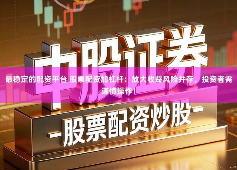 最稳定的配资平台 股票配资加杠杆:放大收益风险并存,投资者需谨慎操作!