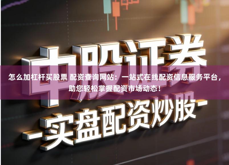 怎么加杠杆买股票 配资查询网站：一站式在线配资信息服务平台，助您轻松掌握配资市场动态！