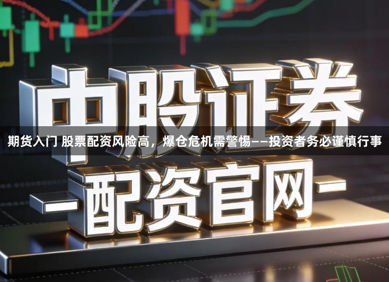 期货入门 股票配资风险高,爆仓危机需警惕——投资者务必谨慎行事