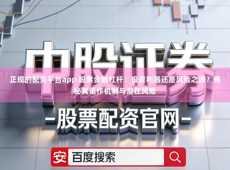 正规的配资平台app 股票金融杠杆:投资利器还是风险之源?揭秘其运作机制与潜在风险