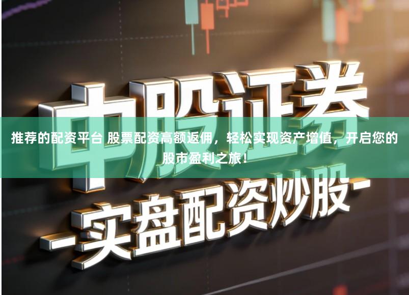 推荐的配资平台 股票配资高额返佣,轻松实现资产增值,开启您的股市盈利之旅!