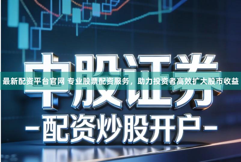 最新配资平台官网 专业股票配资服务,助力投资者高效扩大股市收益