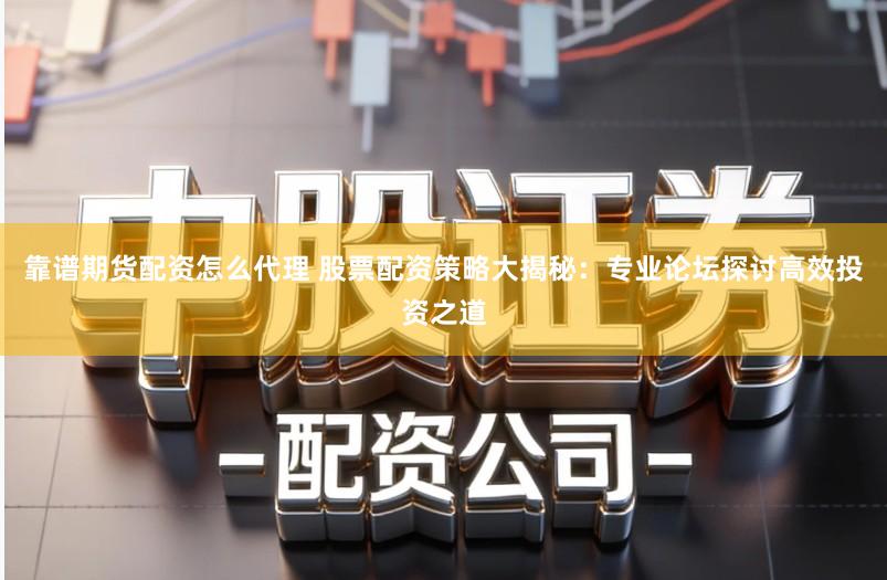 靠谱期货配资怎么代理 股票配资策略大揭秘：专业论坛探讨高效投资之道
