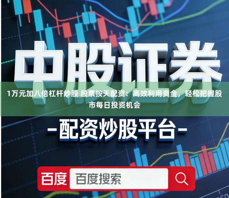 1万元加八倍杠杆炒股 股票按天配资：高效利用资金，轻松把握股市每日投资机会