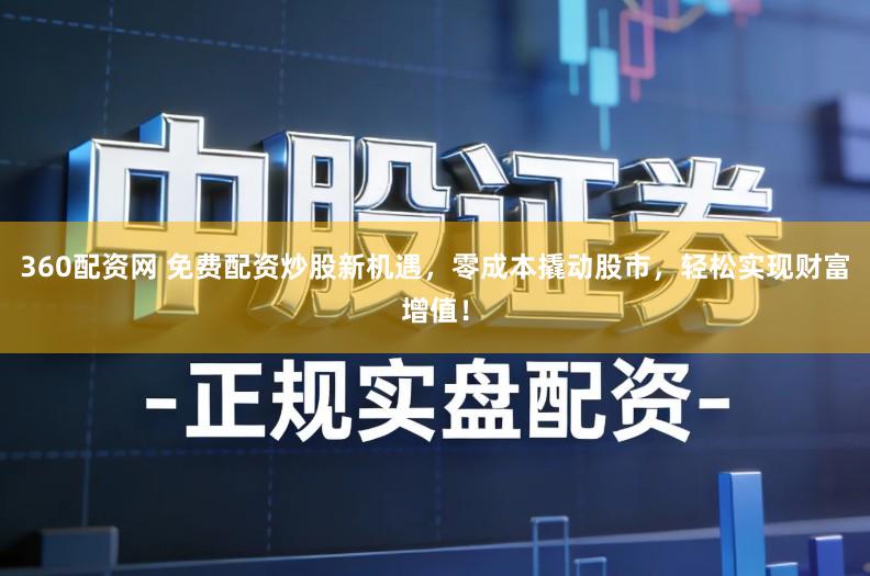 360配资网 免费配资炒股新机遇,零成本撬动股市,轻松实现财富增值!