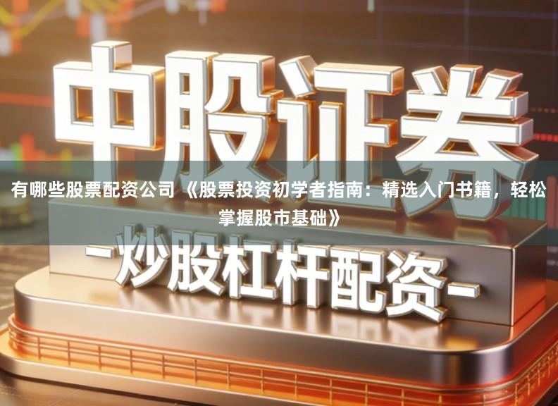 有哪些股票配资公司 《股票投资初学者指南:精选入门书籍,轻松掌握股市基础》