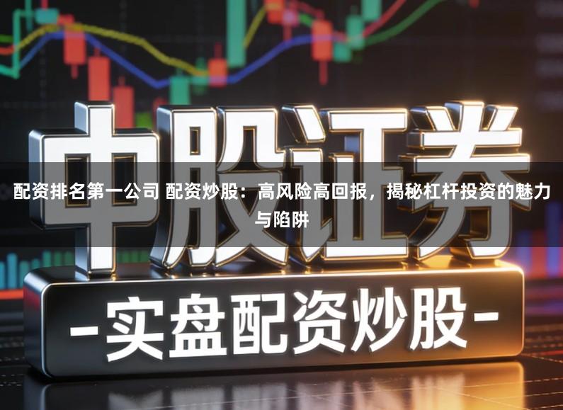 配资排名第一公司 配资炒股:高风险高回报,揭秘杠杆投资的魅力与陷阱