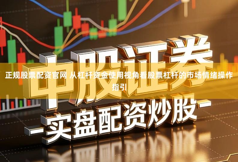 正规股票配资官网 从杠杆资金使用视角看股票杠杆的市场情绪操作指引