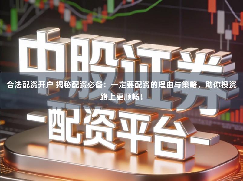 合法配资开户 揭秘配资必备:一定要配资的理由与策略,助你投资路上更顺畅!