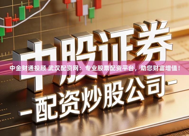 中金财通投顾 武汉配资网:专业股票配资平台,助您财富增值!