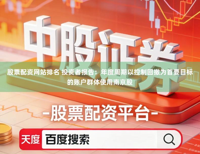 股票配资网站排名 投资者报告:年度周期以控制回撤为首要目标的账户群体使用南京股