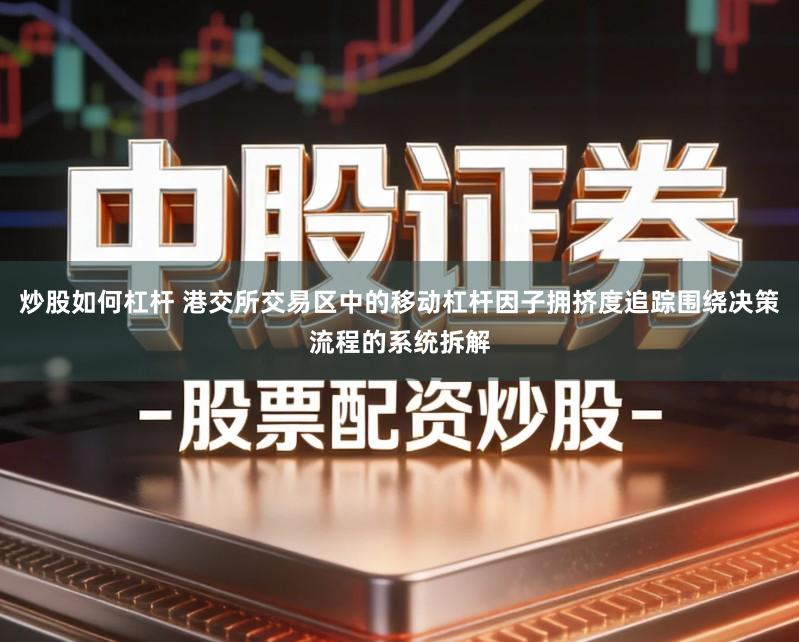 炒股如何杠杆 港交所交易区中的移动杠杆因子拥挤度追踪围绕决策流程的系统拆解