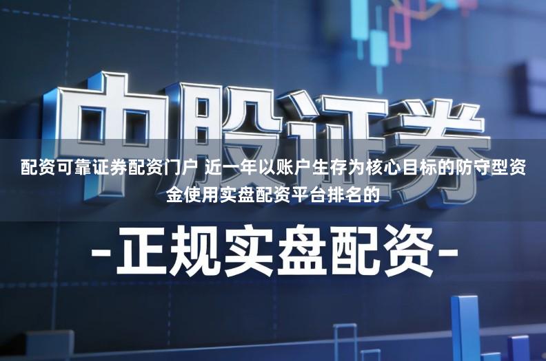 配资可靠证券配资门户 近一年以账户生存为核心目标的防守型资金使用实盘配资平台排名的