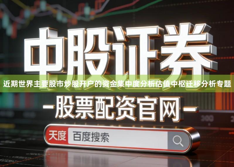 近期世界主要股市炒股开户的资金集中度分析估值中枢迁移分析专题