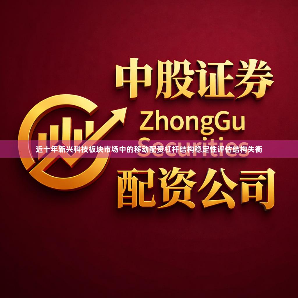 近十年新兴科技板块市场中的移动配资杠杆结构稳定性评估结构失衡