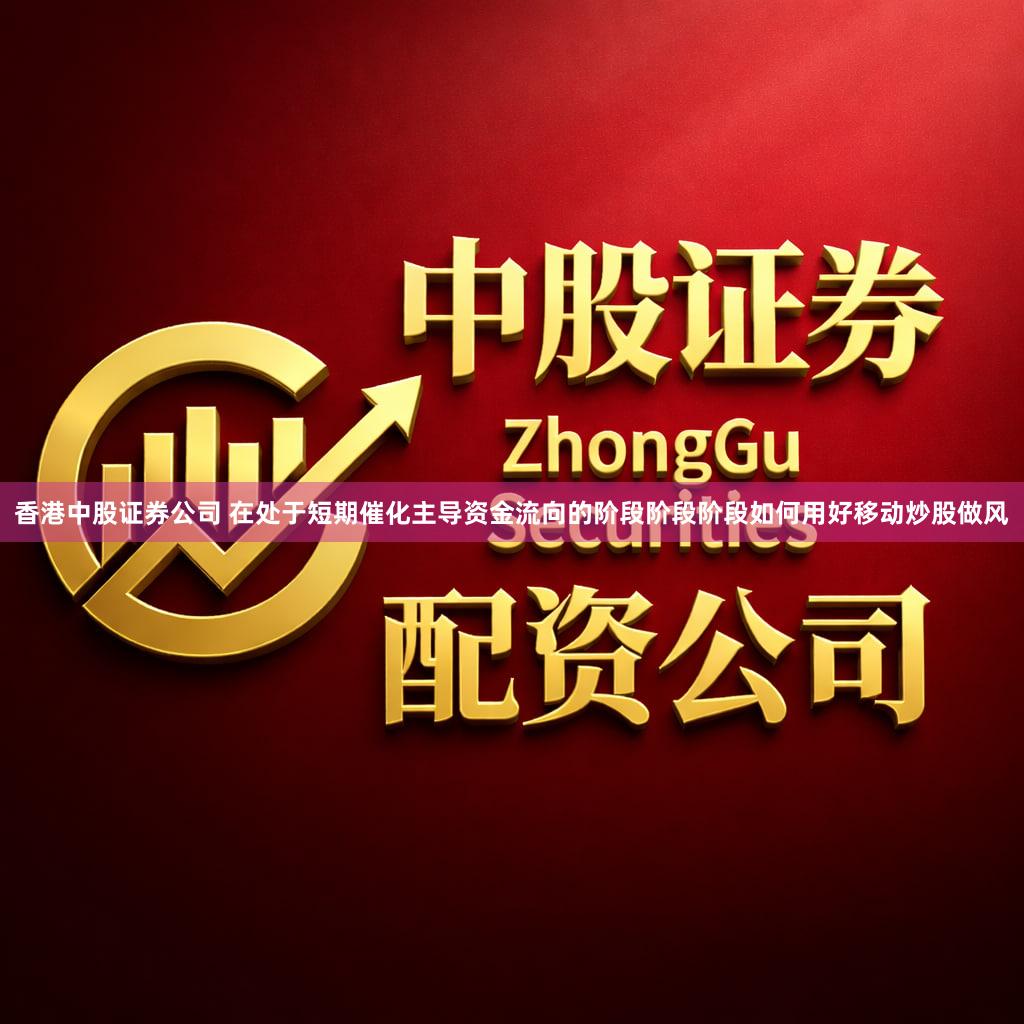 香港中股证券公司 在处于短期催化主导资金流向的阶段阶段阶段如何用好移动炒股做风