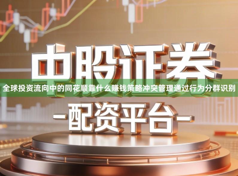 全球投资流向中的同花顺靠什么赚钱策略冲突管理通过行为分群识别