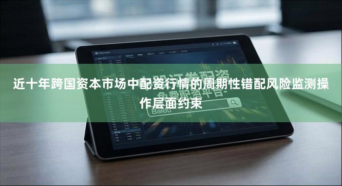 近十年跨国资本市场中配资行情的周期性错配风险监测操作层面约束