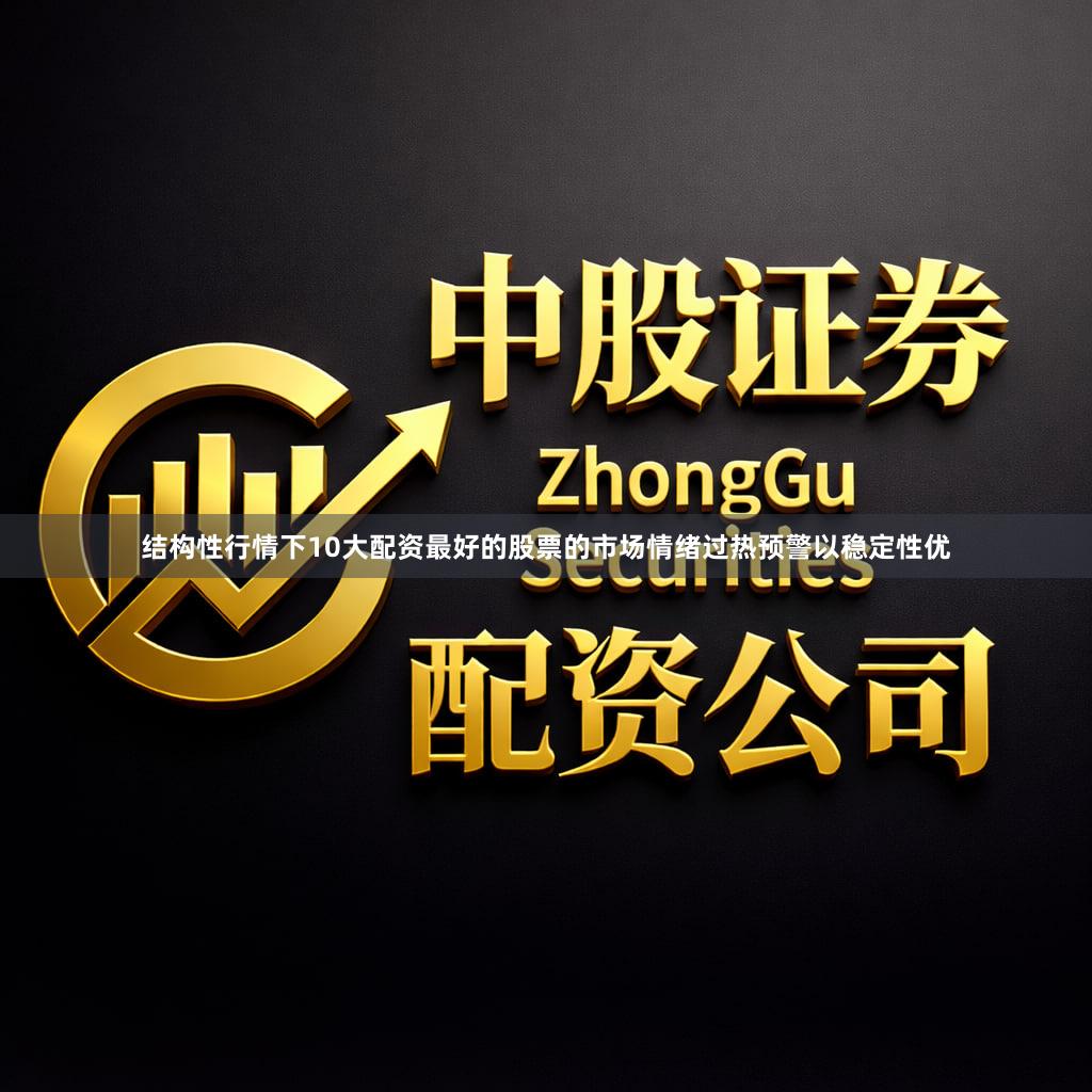 结构性行情下10大配资最好的股票的市场情绪过热预警以稳定性优