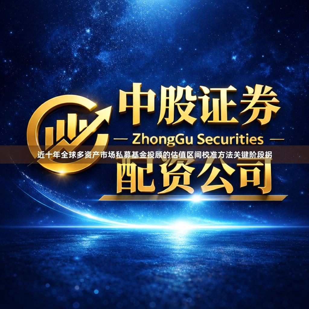 近十年全球多资产市场私募基金投顾的估值区间校准方法关键阶段拐