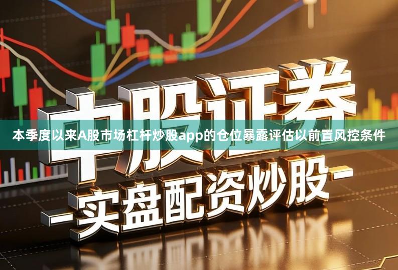 本季度以来A股市场杠杆炒股app的仓位暴露评估以前置风控条件