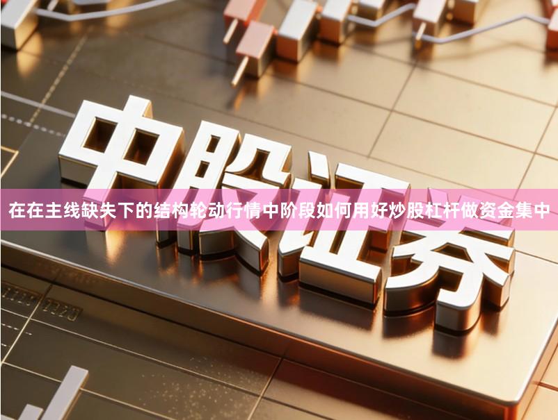 在在主线缺失下的结构轮动行情中阶段如何用好炒股杠杆做资金集中