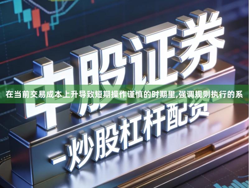 在当前交易成本上升导致短期操作谨慎的时期里,强调规则执行的系