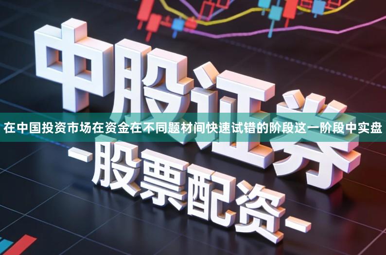 在中国投资市场在资金在不同题材间快速试错的阶段这一阶段中实盘