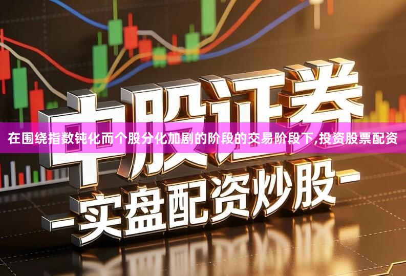 在围绕指数钝化而个股分化加剧的阶段的交易阶段下,投资股票配资