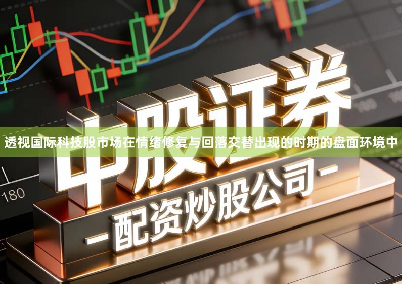 透视国际科技股市场在情绪修复与回落交替出现的时期的盘面环境中